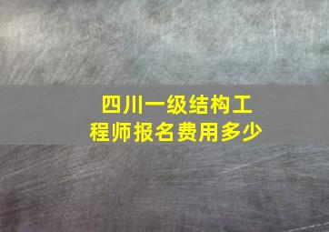 四川一级结构工程师报名费用多少