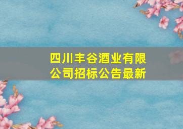 四川丰谷酒业有限公司招标公告最新