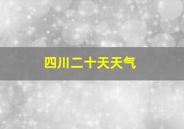 四川二十天天气