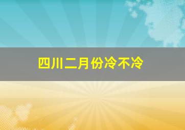 四川二月份冷不冷