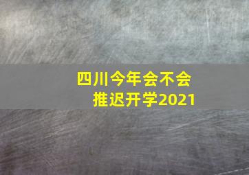 四川今年会不会推迟开学2021