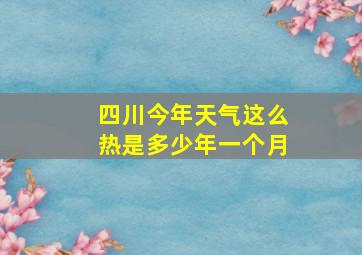 四川今年天气这么热是多少年一个月