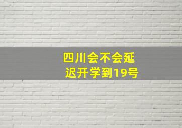 四川会不会延迟开学到19号