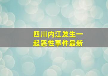 四川内江发生一起恶性事件最新