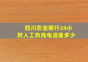 四川农业银行24小时人工热线电话是多少