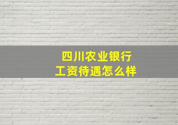 四川农业银行工资待遇怎么样