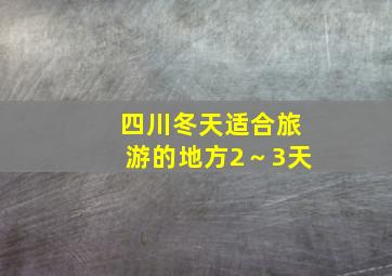 四川冬天适合旅游的地方2～3天