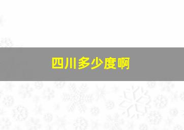 四川多少度啊