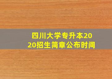 四川大学专升本2020招生简章公布时间