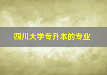 四川大学专升本的专业