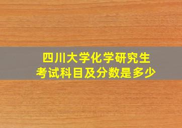 四川大学化学研究生考试科目及分数是多少