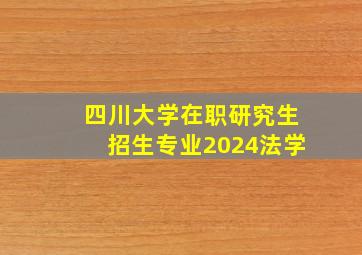 四川大学在职研究生招生专业2024法学