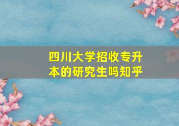 四川大学招收专升本的研究生吗知乎