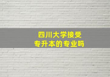 四川大学接受专升本的专业吗