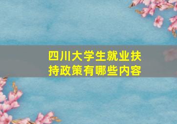 四川大学生就业扶持政策有哪些内容