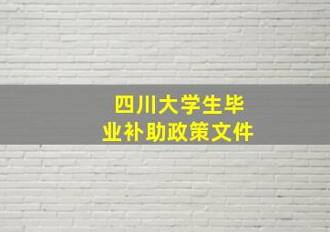 四川大学生毕业补助政策文件