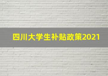 四川大学生补贴政策2021