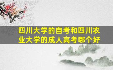 四川大学的自考和四川农业大学的成人高考哪个好