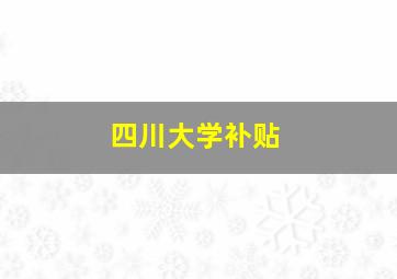 四川大学补贴