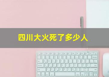 四川大火死了多少人