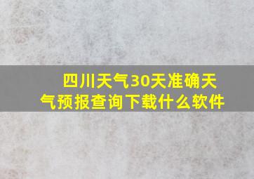 四川天气30天准确天气预报查询下载什么软件