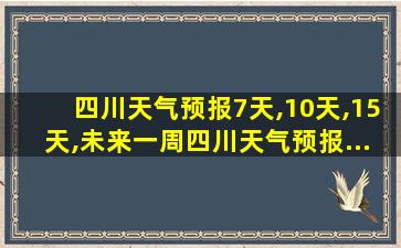 四川天气预报7天,10天,15天,未来一周四川天气预报...