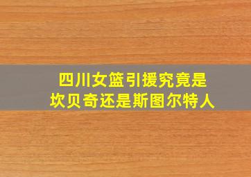 四川女篮引援究竟是坎贝奇还是斯图尔特人