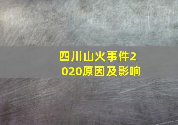 四川山火事件2020原因及影响