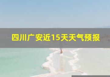 四川广安近15天天气预报