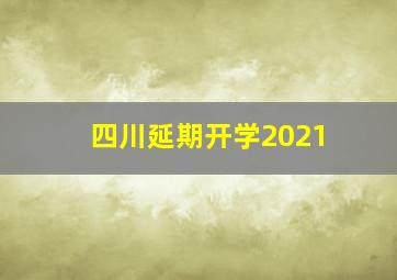 四川延期开学2021