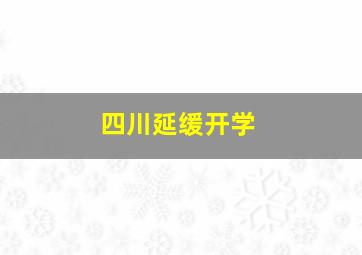 四川延缓开学