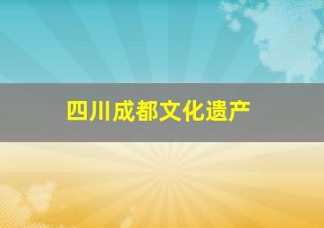 四川成都文化遗产