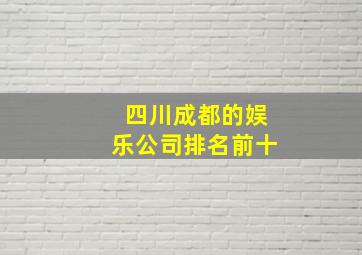 四川成都的娱乐公司排名前十