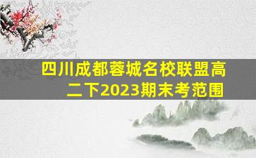 四川成都蓉城名校联盟高二下2023期末考范围