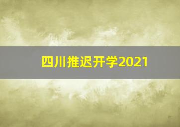 四川推迟开学2021