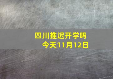 四川推迟开学吗今天11月12日