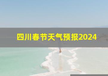 四川春节天气预报2024