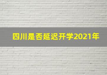 四川是否延迟开学2021年