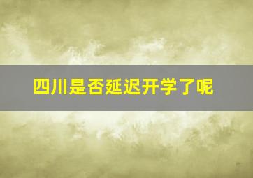 四川是否延迟开学了呢