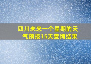 四川未来一个星期的天气预报15天查询结果