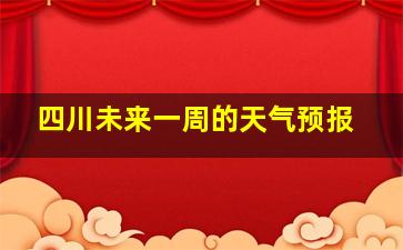 四川未来一周的天气预报