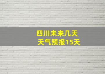 四川未来几天天气预报15天