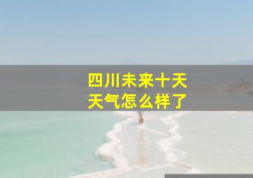 四川未来十天天气怎么样了