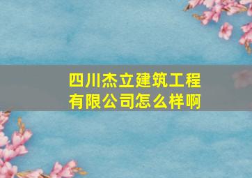 四川杰立建筑工程有限公司怎么样啊