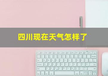 四川现在天气怎样了