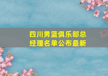 四川男篮俱乐部总经理名单公布最新