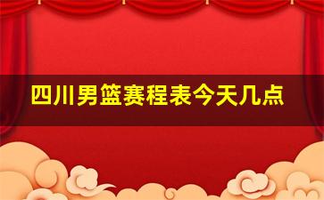 四川男篮赛程表今天几点