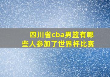 四川省cba男篮有哪些人参加了世界杯比赛