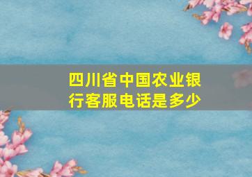 四川省中国农业银行客服电话是多少