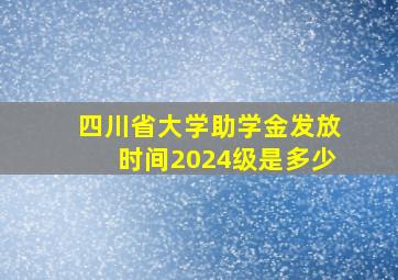 四川省大学助学金发放时间2024级是多少